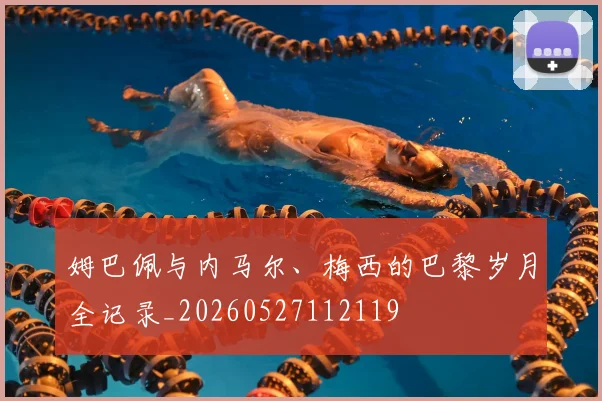 姆巴佩与内马尔、梅西的巴黎岁月全记录_20260527112119
