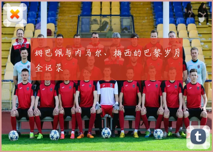 姆巴佩与内马尔、梅西的巴黎岁月全记录