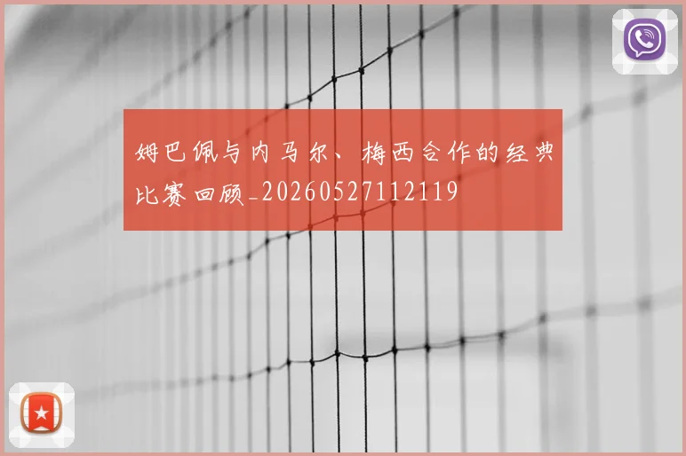 姆巴佩与内马尔、梅西合作的经典比赛回顾_20260527112119
