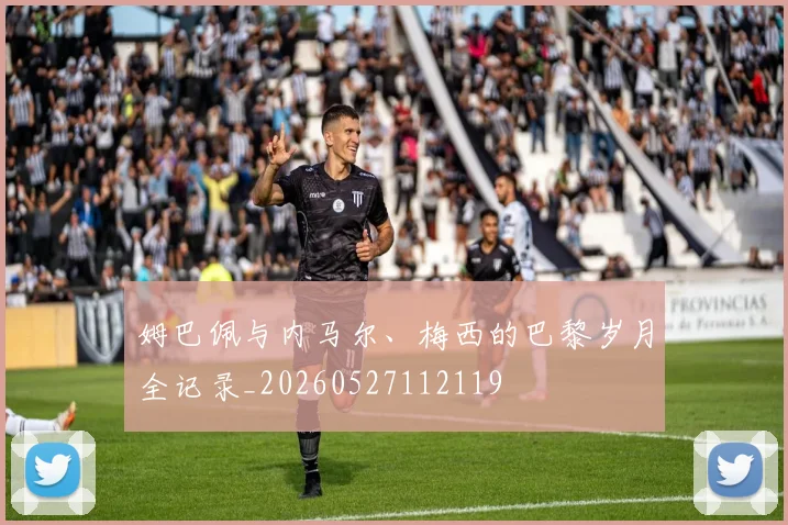 姆巴佩与内马尔、梅西的巴黎岁月全记录_20260527112119